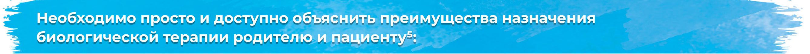 Необходимо просто и доступно объяснить преимущества назначения биологической терапии родителю и пациенту5Необходимо просто и доступно объяснить преимущества назначения биологической терапии родителю и пациенту5