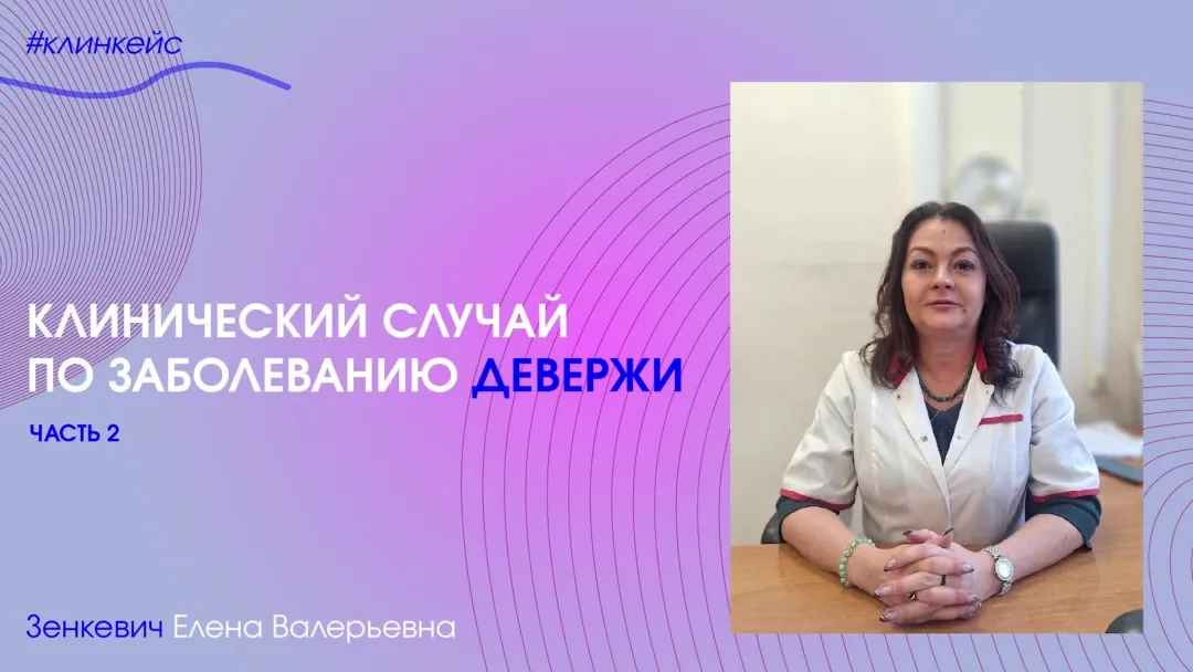 Зенкевич Е.В. «Клинический случай по заболеванию Девержи» (часть 2)