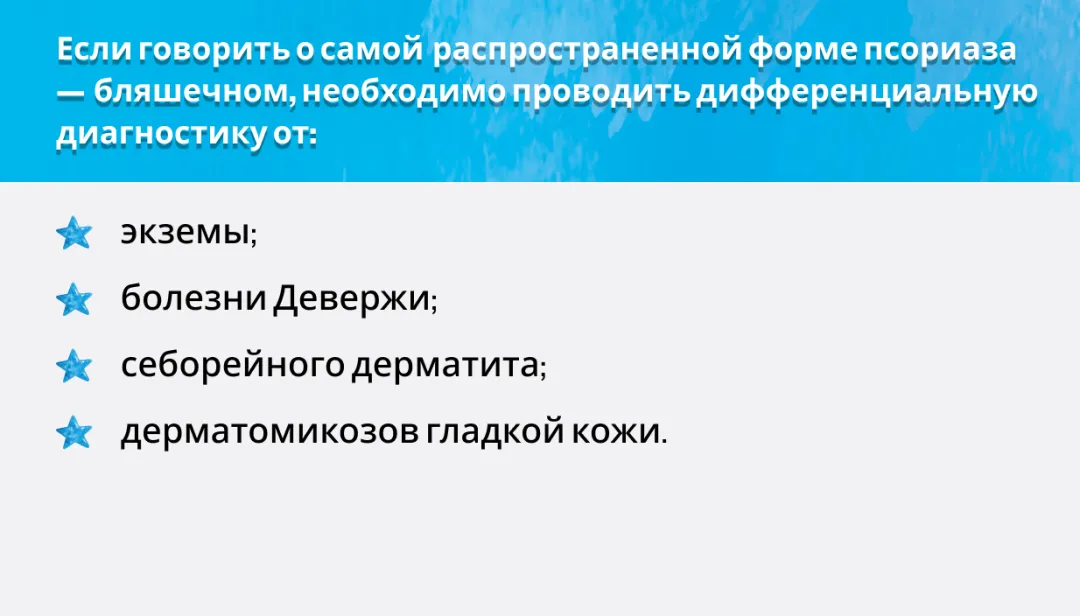 Если говорить о самой распространенной форме псориаза — бляшечном, необходимо проводить дифференциальную диагностику от: экземы; болезни Девержи; себорейного дерматита; дерматомикозов гладкой кожи.