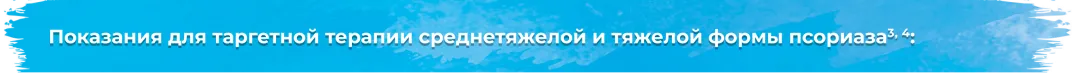 Показания для таргетной терапии среднетяжелой и тяжелой формы псориаза3, 4: